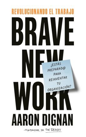 Revolucionando El Trabajo: Brave New Work - Aaron Dignan