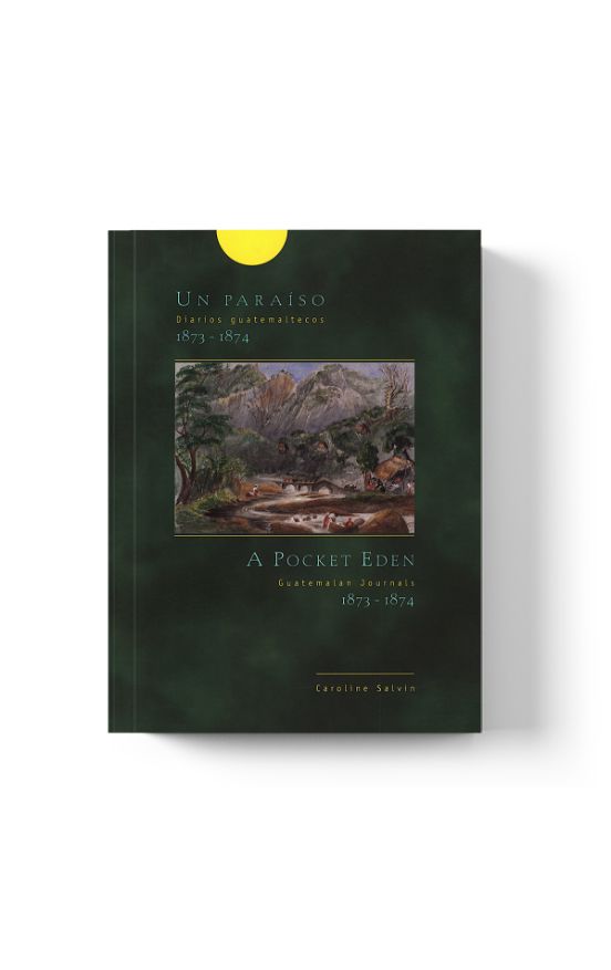 Un Paraíso, Diarios Guatemaltecos, 1873-1874 / A Pocket Eden, Guatemalan Journals, 1873-1874 (Edición Bilingüe Español-Inglés) - Caroline Salvin