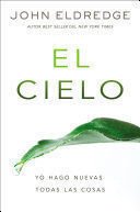 El Cielo: Yo Hago Nuevas Todas Las Cosas - John Eldredge