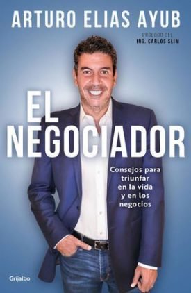 El Negociador. Consejos Para Triunfar En La Vida Y En Los Negocios  - Elias Ayub, Arturo