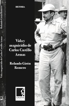 Vida Y Magnicidio De Carlos Castillo Armas - Rolando Giron Romero