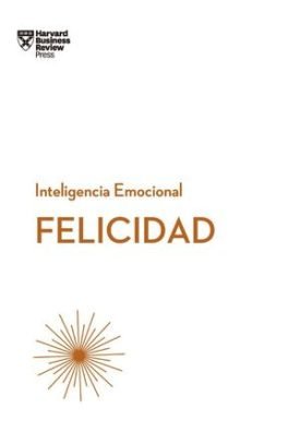 Felicidad: Serie Inteligencia Emocional Hbr -