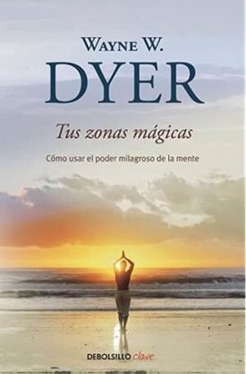 Tus Zonas Mágicas: Cómo Usar El Poder Milagroso De La Mente - Wayne W. Dyer