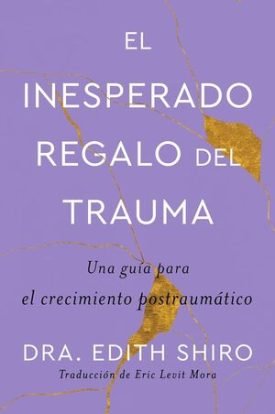 El Inesperado Regalo Del Trauma - Dr. Edith Shiro