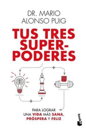 Tus Tres Superpoderes Para Lograr Una Vida Más Sana, Próspera Y Feliz - Mario Alonso Puig