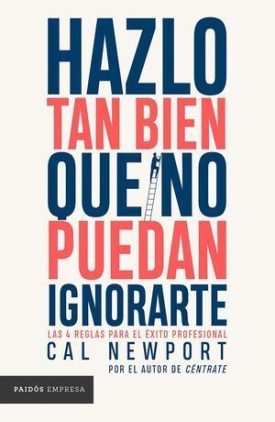 Hazlo Tan Bien Que No Puedan Ignorarte - Cal Newport