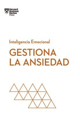 Serie Inteligencia Emocional: Gestiona La Ansiedad - Harvard Business Review