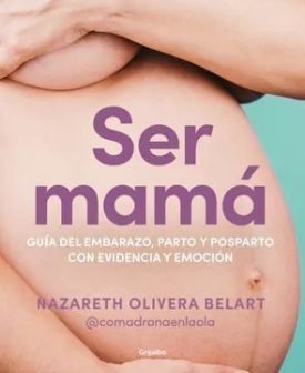 Ser Mama. Guia Del Embarazo, Parto Y Posparto Con Ciencia Y Emoción - Nazareth Olivera Belart