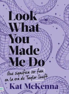 Look What You Made Me Do: Qué Significa Ser Fan En La Era De Taylor Swift - Kat Mckenna, Kat Mckenna