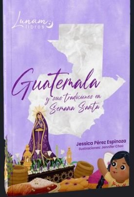 Guatemala Y Sus Tradiciones En Semana Santa - Pérez Espinoza, Jessica Paola