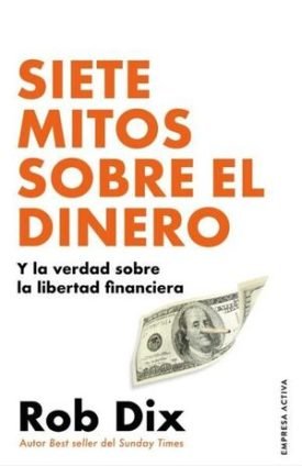 Siete Mitos Sobre El Dinero Y La Verdad Sobre La Libertad Financiera - Rob Dix